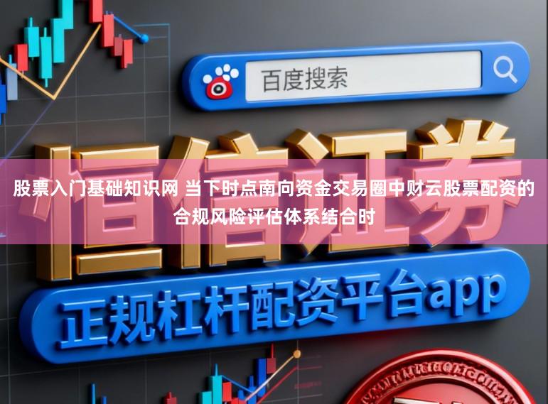 股票入门基础知识网 当下时点南向资金交易圈中财云股票配资的合规风险评估体系结合时