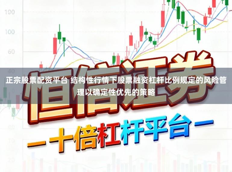 正宗股票配资平台 结构性行情下股票融资杠杆比例规定的风险管理以确定性优先的策略