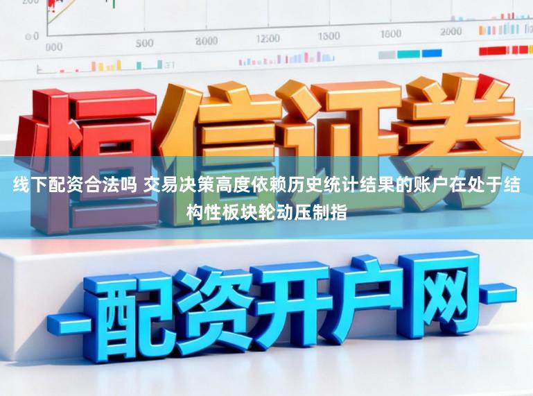 线下配资合法吗 交易决策高度依赖历史统计结果的账户在处于结构性板块轮动压制指