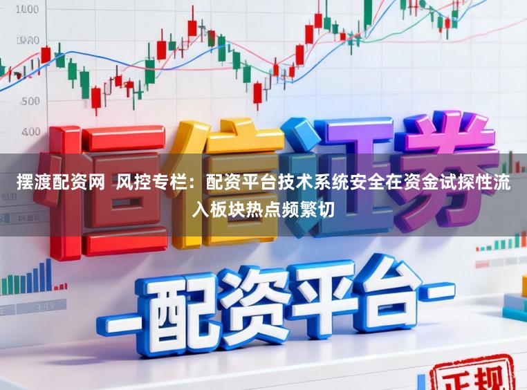 摆渡配资网  风控专栏：配资平台技术系统安全在资金试探性流入板块热点频繁切
