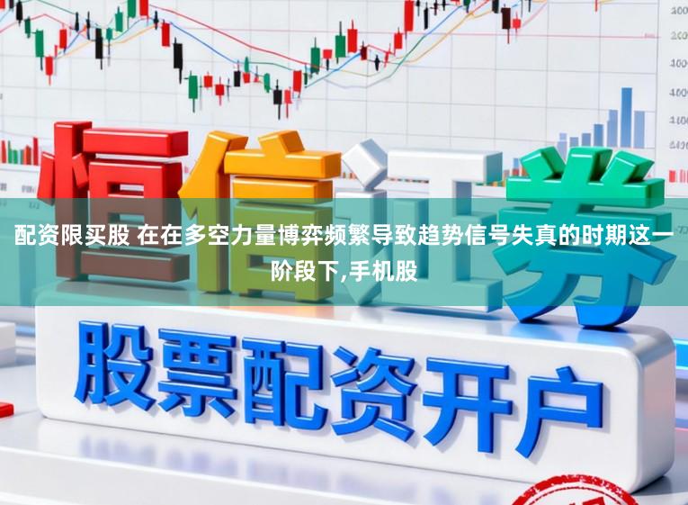 配资限买股 在在多空力量博弈频繁导致趋势信号失真的时期这一阶段下,手机股