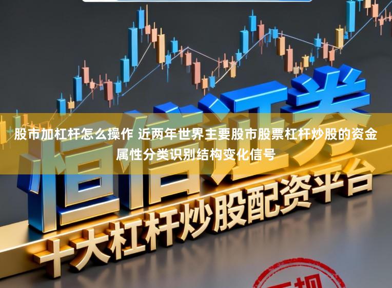 股市加杠杆怎么操作 近两年世界主要股市股票杠杆炒股的资金属性分类识别结构变化信号