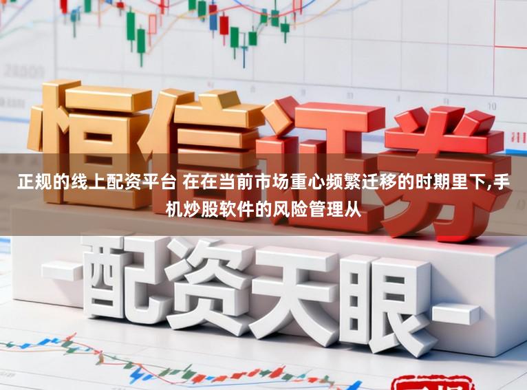正规的线上配资平台 在在当前市场重心频繁迁移的时期里下,手机炒股软件的风险管理从