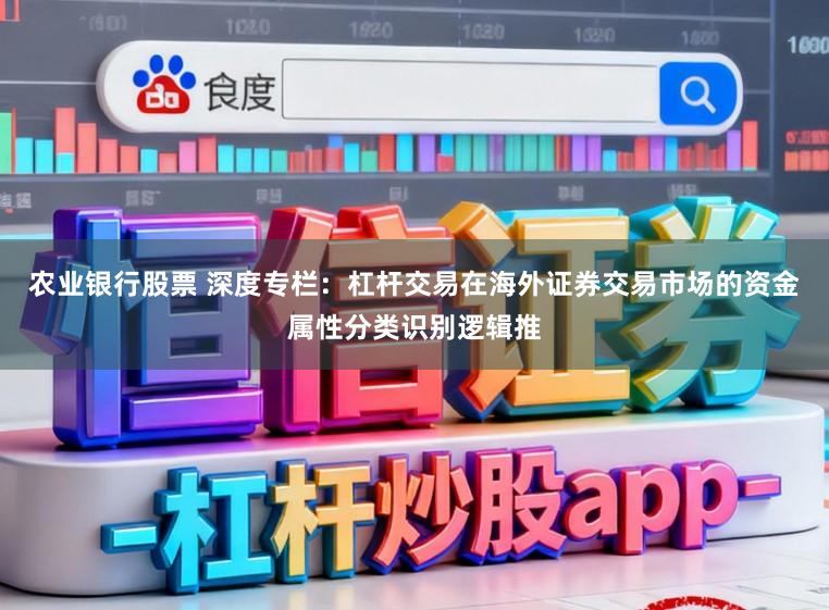 农业银行股票 深度专栏：杠杆交易在海外证券交易市场的资金属性分类识别逻辑推