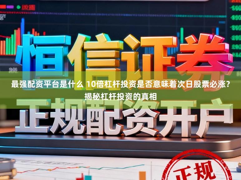 最强配资平台是什么 10倍杠杆投资是否意味着次日股票必涨？揭秘杠杆投资的真相