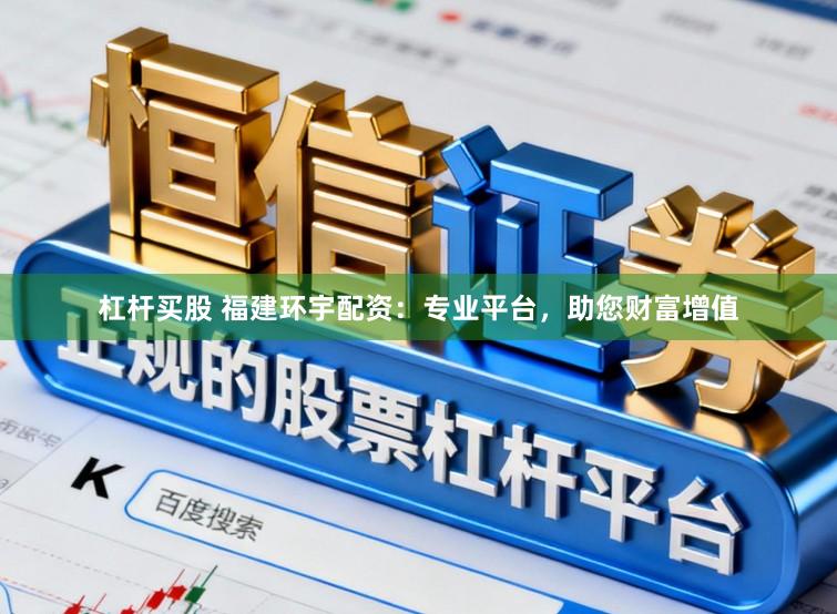 杠杆买股 福建环宇配资：专业平台，助您财富增值