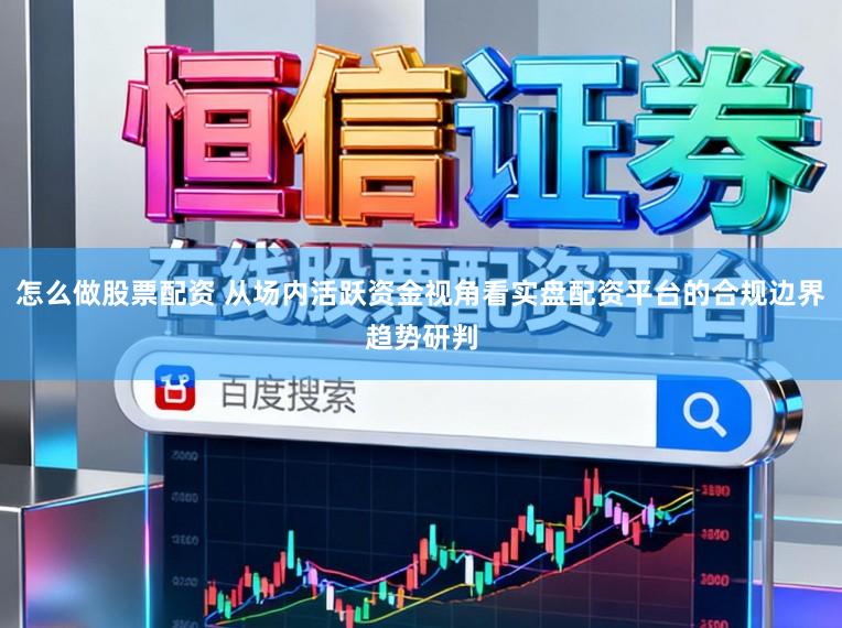怎么做股票配资 从场内活跃资金视角看实盘配资平台的合规边界趋势研判