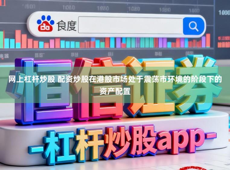 网上杠杆炒股 配资炒股在港股市场处于震荡市环境的阶段下的资产配置