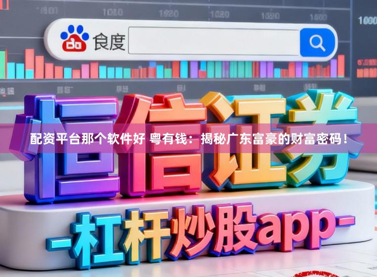 配资平台那个软件好 粤有钱：揭秘广东富豪的财富密码！