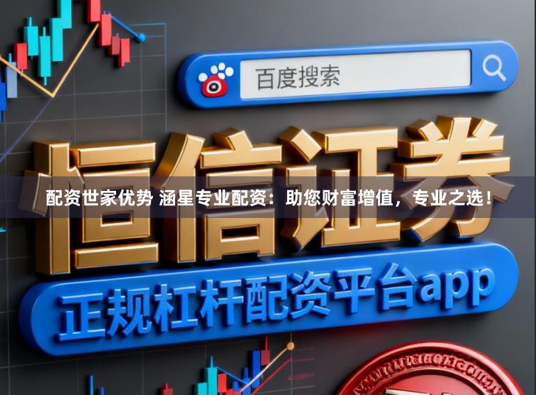 配资世家优势 涵星专业配资：助您财富增值，专业之选！