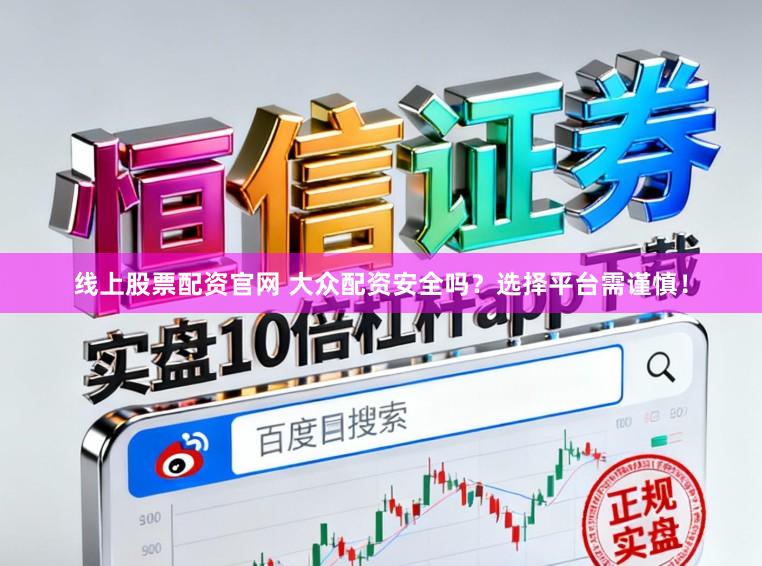 线上股票配资官网 大众配资安全吗？选择平台需谨慎！