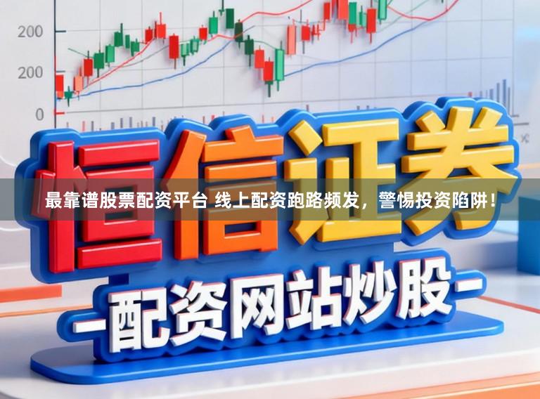 最靠谱股票配资平台 线上配资跑路频发，警惕投资陷阱！