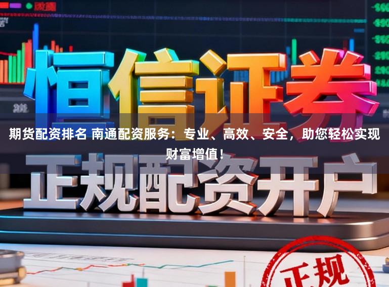 期货配资排名 南通配资服务：专业、高效、安全，助您轻松实现财富增值！