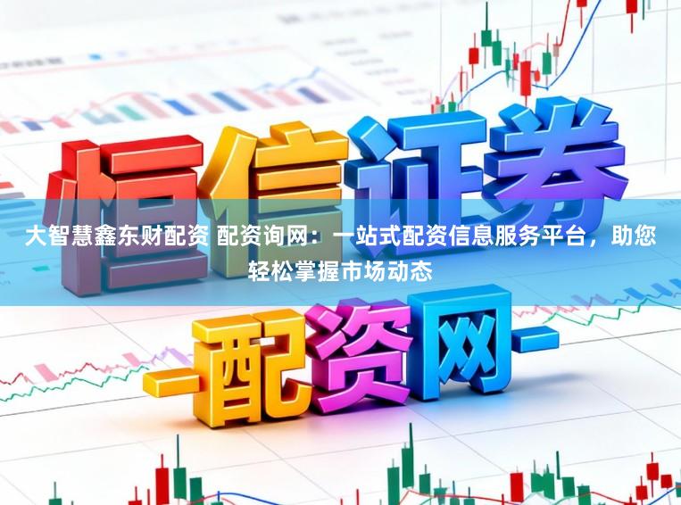 大智慧鑫东财配资 配资询网：一站式配资信息服务平台，助您轻松掌握市场动态