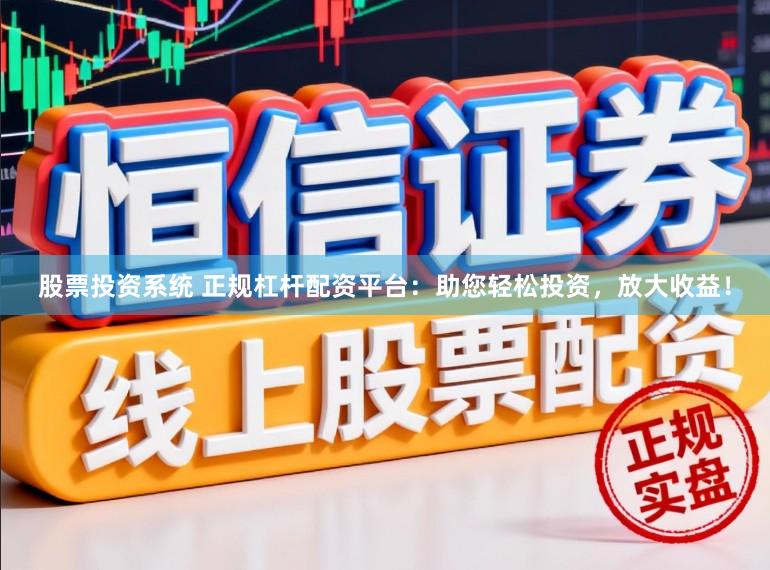 股票投资系统 正规杠杆配资平台：助您轻松投资，放大收益！