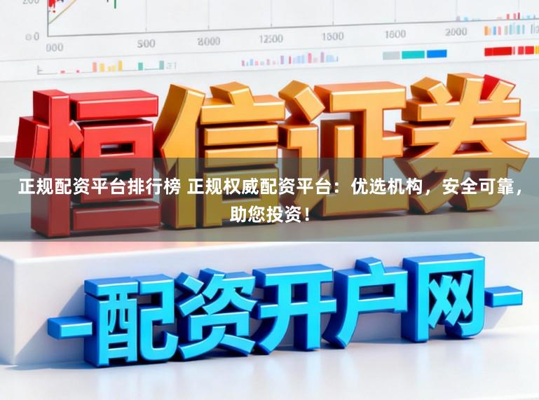 正规配资平台排行榜 正规权威配资平台：优选机构，安全可靠，助您投资！