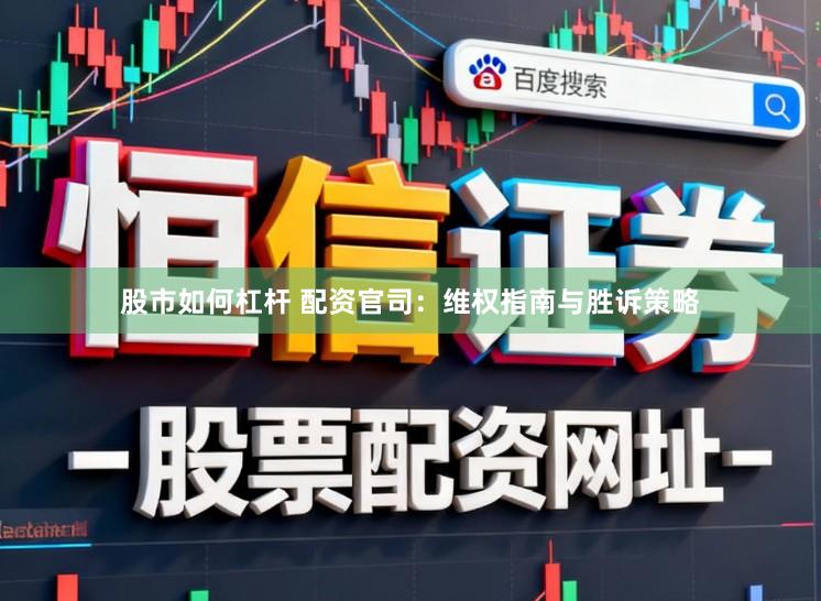 股市如何杠杆 配资官司：维权指南与胜诉策略