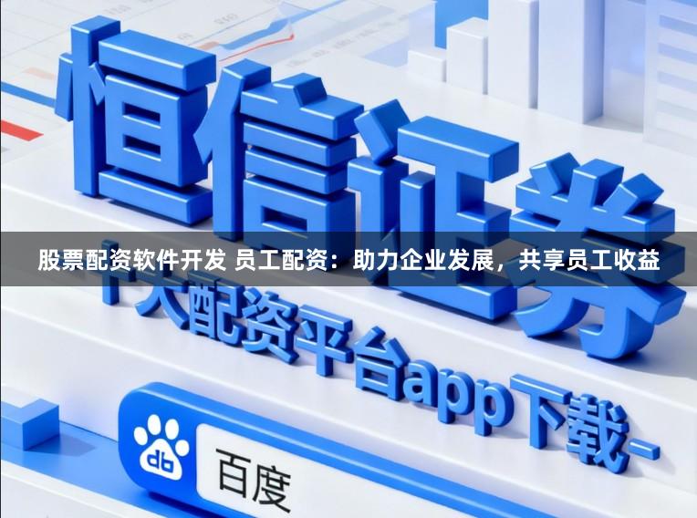 股票配资软件开发 员工配资：助力企业发展，共享员工收益