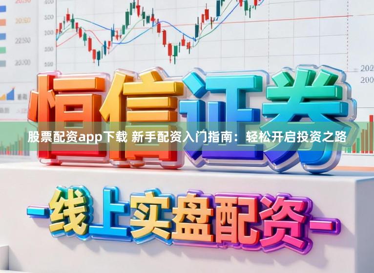 股票配资app下载 新手配资入门指南：轻松开启投资之路