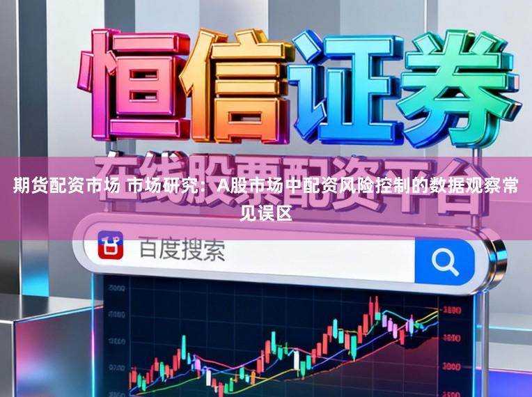 期货配资市场 市场研究：A股市场中配资风险控制的数据观察常见误区