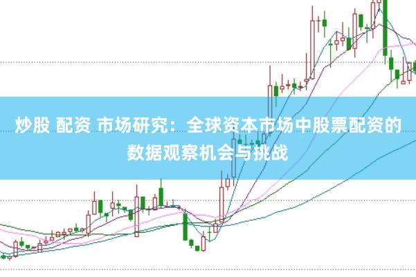 炒股 配资 市场研究：全球资本市场中股票配资的数据观察机会与挑战