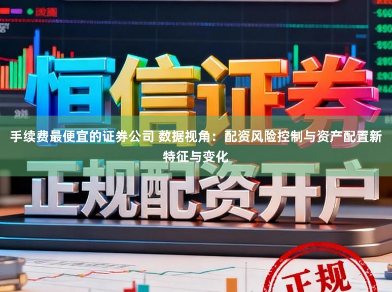 手续费最便宜的证券公司 数据视角：配资风险控制与资产配置新特征与变化