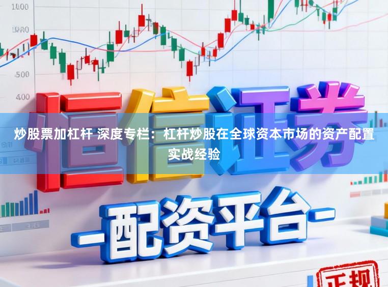 炒股票加杠杆 深度专栏：杠杆炒股在全球资本市场的资产配置实战经验