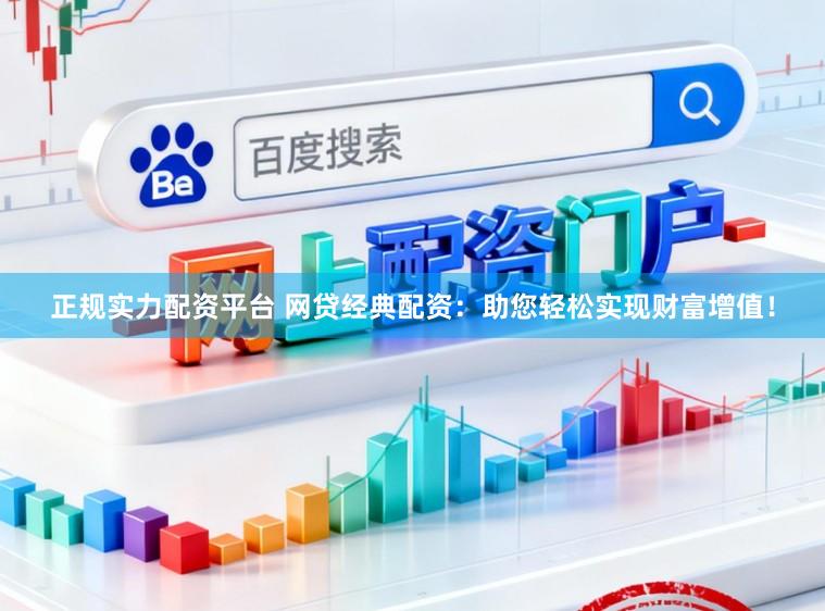 正规实力配资平台 网贷经典配资：助您轻松实现财富增值！