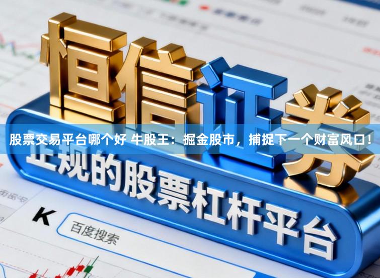 股票交易平台哪个好 牛股王：掘金股市，捕捉下一个财富风口！