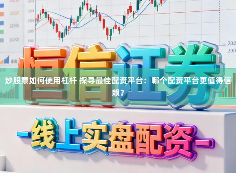 炒股票如何使用杠杆 探寻最佳配资平台：哪个配资平台更值得信赖？