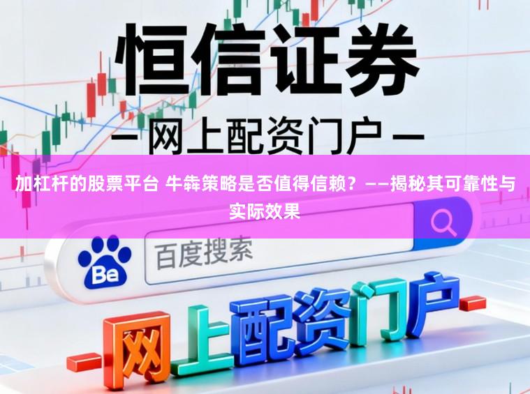 加杠杆的股票平台 牛犇策略是否值得信赖？——揭秘其可靠性与实际效果