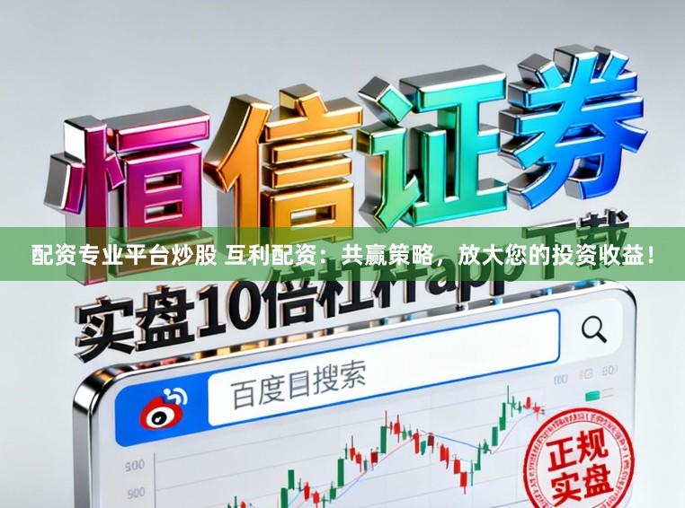 配资专业平台炒股 互利配资：共赢策略，放大您的投资收益！