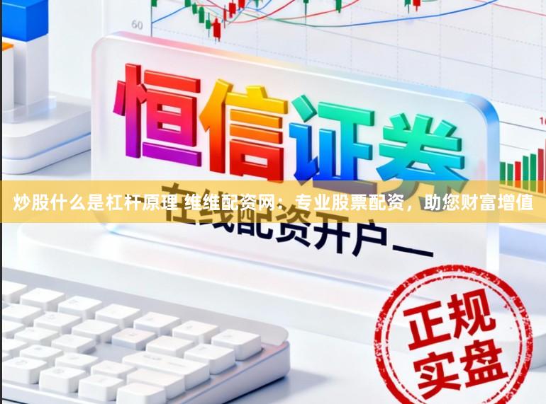 炒股什么是杠杆原理 维维配资网：专业股票配资，助您财富增值