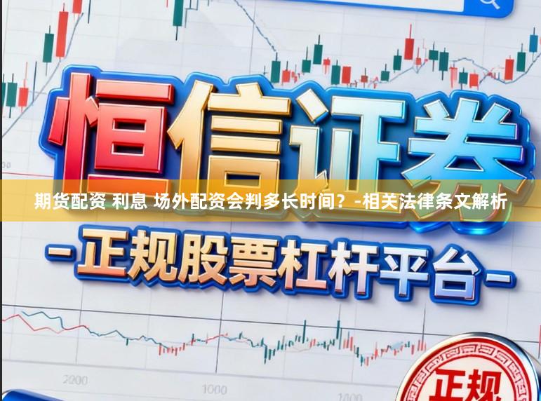 期货配资 利息 场外配资会判多长时间？-相关法律条文解析