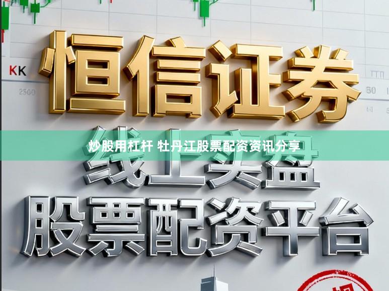 炒股用杠杆 牡丹江股票配资资讯分享