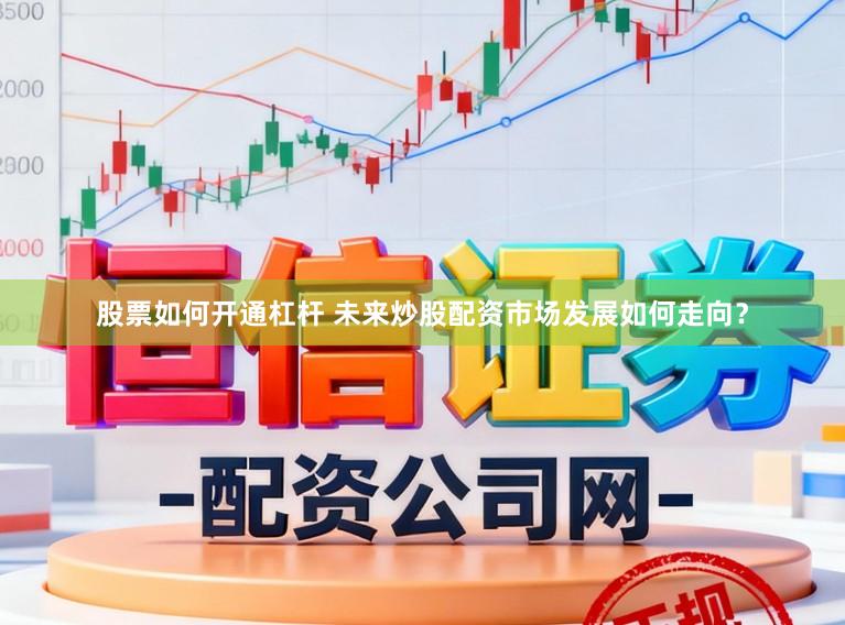 股票如何开通杠杆 未来炒股配资市场发展如何走向？