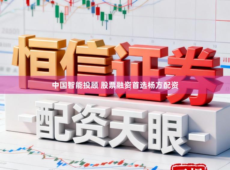 中国智能投顾 股票融资首选杨方配资
