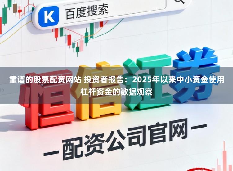 靠谱的股票配资网站 投资者报告：2025年以来中小资金使用杠杆资金的数据观察