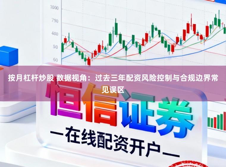 按月杠杆炒股 数据视角：过去三年配资风险控制与合规边界常见误区
