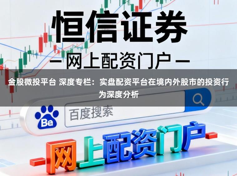 金股微投平台 深度专栏：实盘配资平台在境内外股市的投资行为深度分析