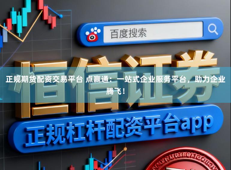 正规期货配资交易平台 点嬴通：一站式企业服务平台，助力企业腾飞！
