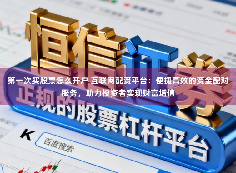 第一次买股票怎么开户 互联网配资平台：便捷高效的资金配对服务，助力投资者实现财富增值