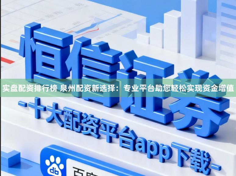 实盘配资排行榜 泉州配资新选择：专业平台助您轻松实现资金增值