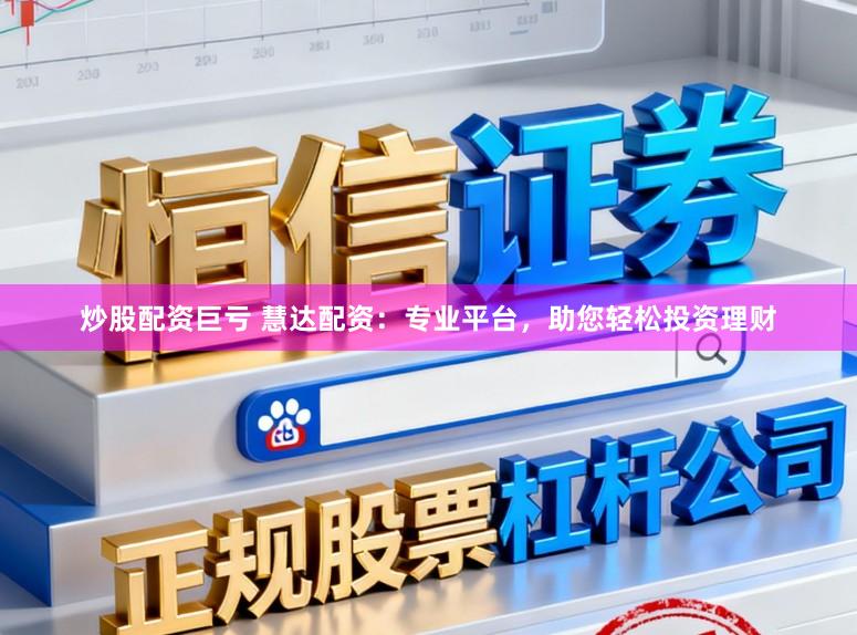 炒股配资巨亏 慧达配资：专业平台，助您轻松投资理财