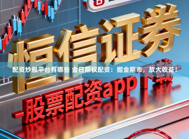 配资炒股平台有哪些 金日期权配资：掘金期市，放大收益！