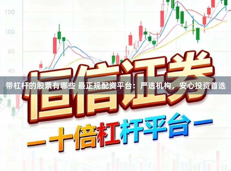 带杠杆的股票有哪些 最正规配资平台：严选机构，安心投资首选