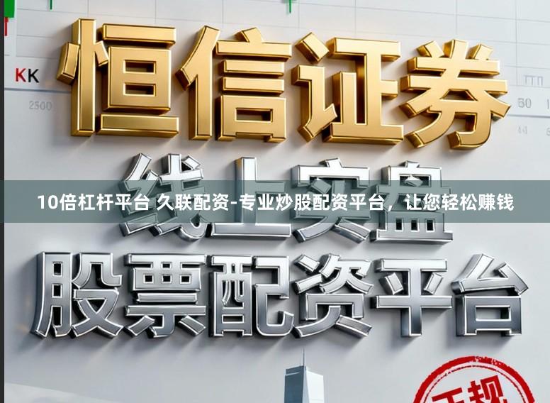 10倍杠杆平台 久联配资-专业炒股配资平台，让您轻松赚钱