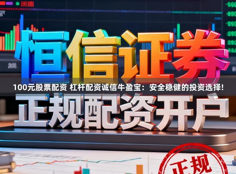 100元股票配资 杠杆配资诚信牛盈宝：安全稳健的投资选择!