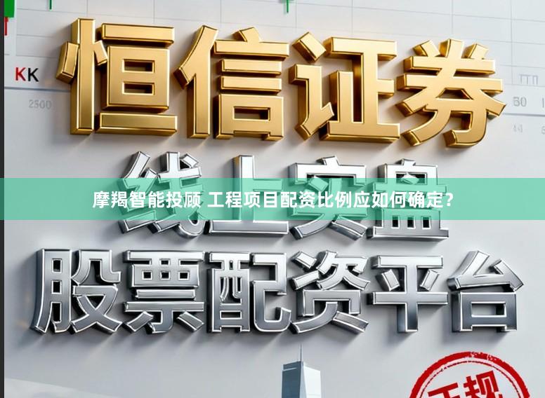 摩羯智能投顾 工程项目配资比例应如何确定？