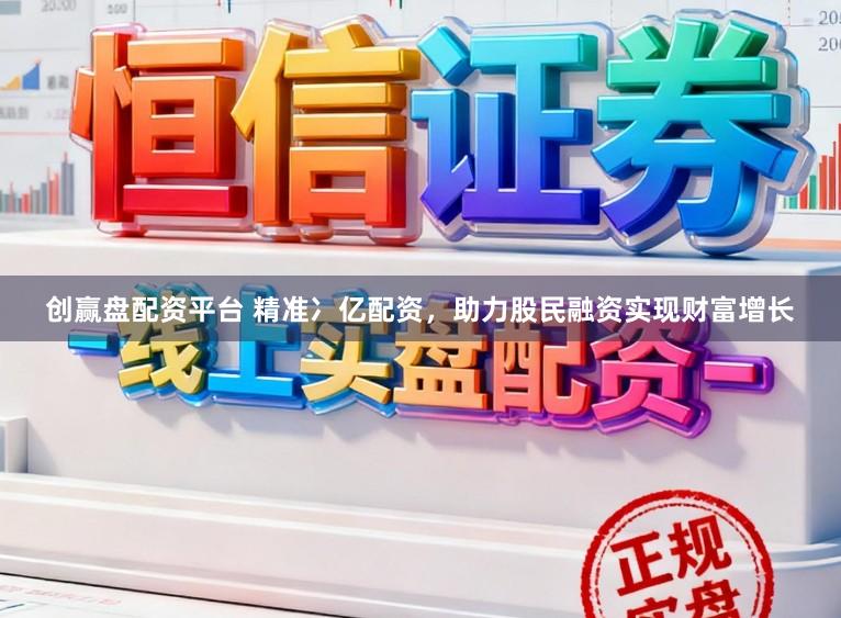 创赢盘配资平台 精准冫亿配资，助力股民融资实现财富增长